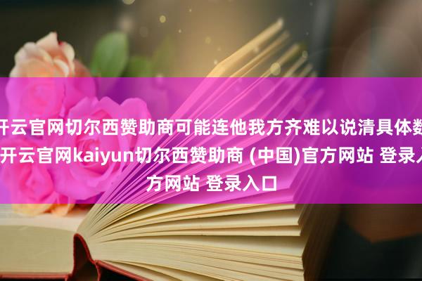 开云官网切尔西赞助商可能连他我方齐难以说清具体数量-开云官网kaiyun切尔西赞助商 (中国)官方网站 登录入口
