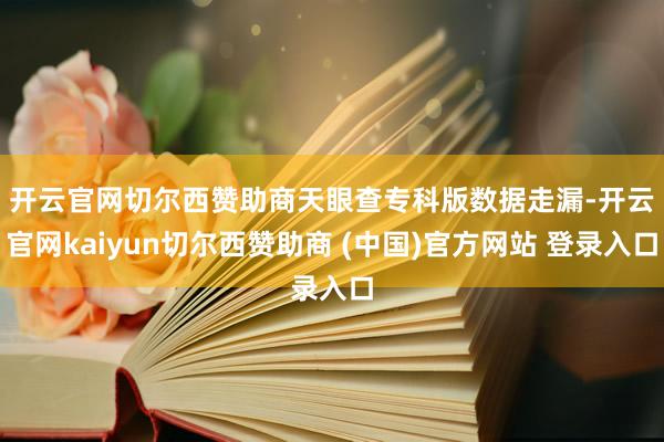 开云官网切尔西赞助商　　天眼查专科版数据走漏-开云官网kaiyun切尔西赞助商 (中国)官方网站 登录入口
