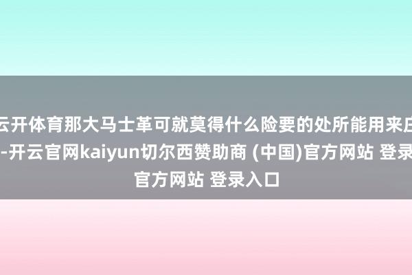 云开体育那大马士革可就莫得什么险要的处所能用来庄重了-开云官网kaiyun切尔西赞助商 (中国)官方网站 登录入口
