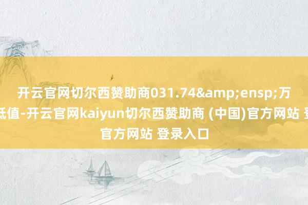 开云官网切尔西赞助商031.74 万元的孰低值-开云官网kaiyun切尔西赞助商 (中国)官方网站 登录入口