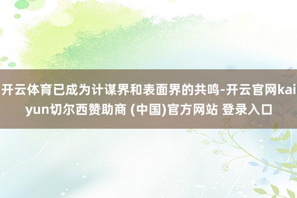 开云体育已成为计谋界和表面界的共鸣-开云官网kaiyun切尔西赞助商 (中国)官方网站 登录入口