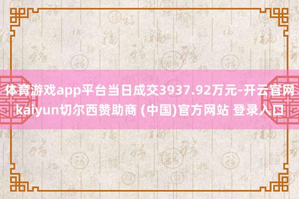 体育游戏app平台当日成交3937.92万元-开云官网kaiyun切尔西赞助商 (中国)官方网站 登录入口
