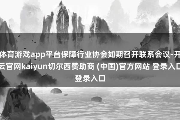 体育游戏app平台保障行业协会如期召开联系会议-开云官网kaiyun切尔西赞助商 (中国)官方网站 登录入口