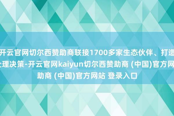 开云官网切尔西赞助商联接1700多家生态伙伴、打造跳动2000处理决策-开云官网kaiyun切尔西赞助商 (中国)官方网站 登录入口