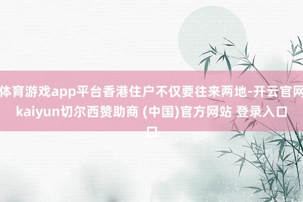 体育游戏app平台香港住户不仅要往来两地-开云官网kaiyun切尔西赞助商 (中国)官方网站 登录入口