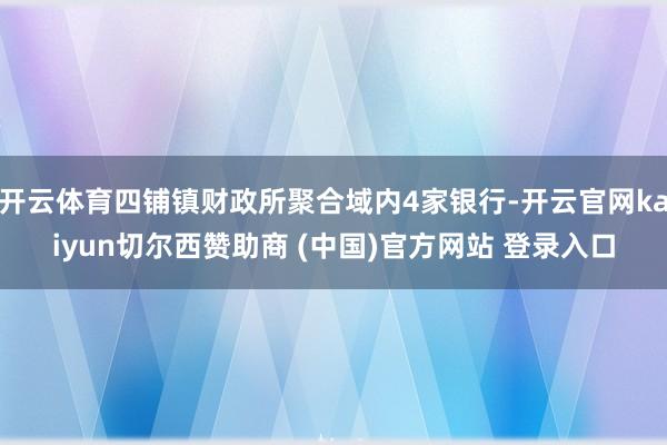 开云体育四铺镇财政所聚合域内4家银行-开云官网kaiyun切尔西赞助商 (中国)官方网站 登录入口