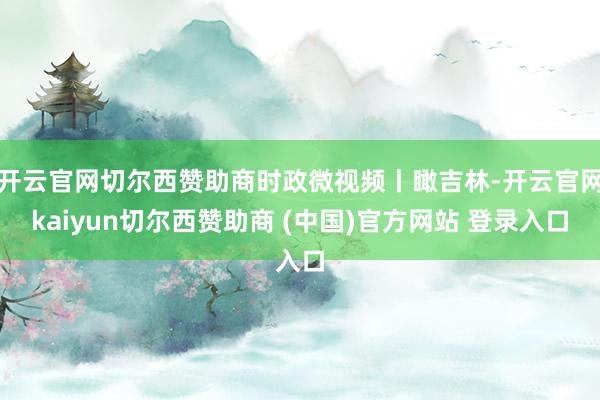 开云官网切尔西赞助商时政微视频丨瞰吉林-开云官网kaiyun切尔西赞助商 (中国)官方网站 登录入口