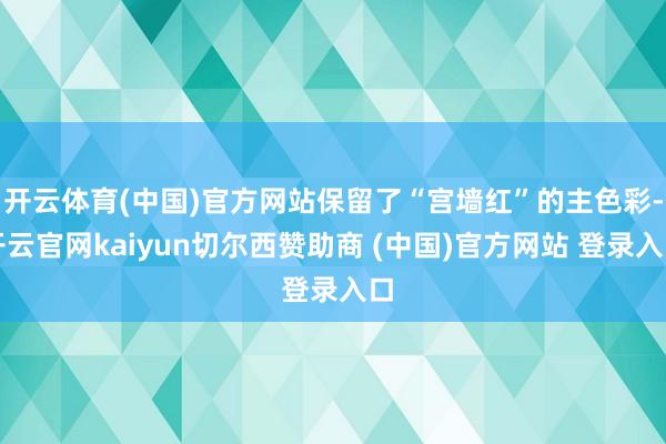 开云体育(中国)官方网站保留了“宫墙红”的主色彩-开云官网kaiyun切尔西赞助商 (中国)官方网站 登录入口