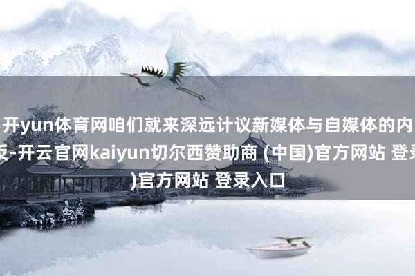 开yun体育网咱们就来深远计议新媒体与自媒体的内容相反-开云官网kaiyun切尔西赞助商 (中国)官方网站 登录入口