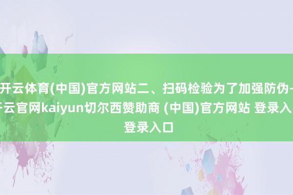 开云体育(中国)官方网站二、扫码检验为了加强防伪-开云官网kaiyun切尔西赞助商 (中国)官方网站 登录入口